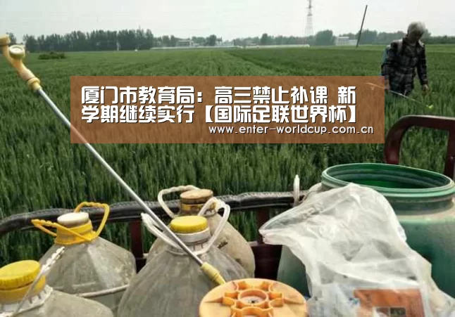 厦门市教育局:高三禁止补课 新学期继续实行【国际足联世界杯】(图1) 赛事新闻