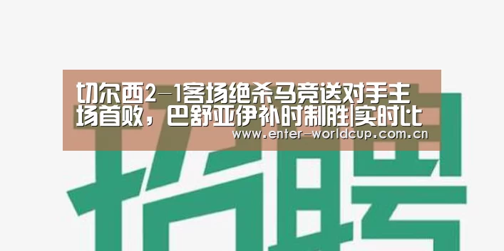 切尔西2-1客场绝杀马竞送对手主场首败,巴舒亚伊补时制胜|实时比分(图2) 美加墨世界杯