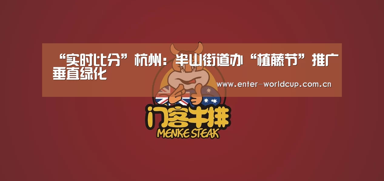 “实时比分”杭州:半山街道办“植藤节”推广垂直绿化(图1) 赛事新闻